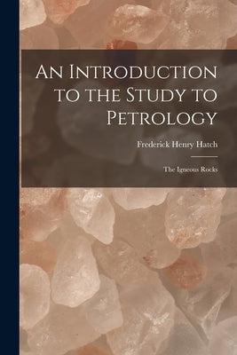 An Introduction to the Study to Petrology: The Igneous Rocks by Hatch, Frederick Henry