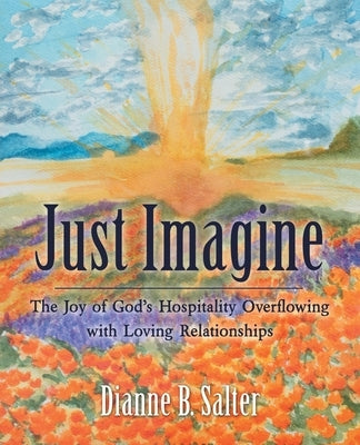 Just Imagine: The Joy of God's Hospitality Overflowing with Loving Relationships by Salter, Dianne B.