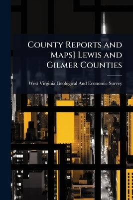 County Reports and Maps] Lewis and Gilmer Counties by West Virginia Geological and Economic