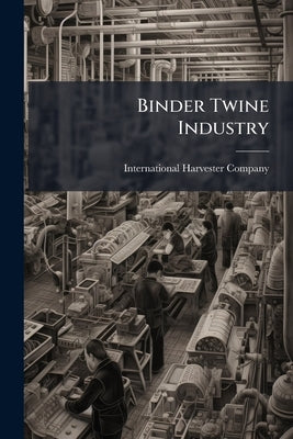 Binder Twine Industry by International Harvester Company