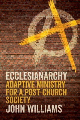 Ecclesianarchy: Adaptive Ministry for a Post-Church Society by Williams, John