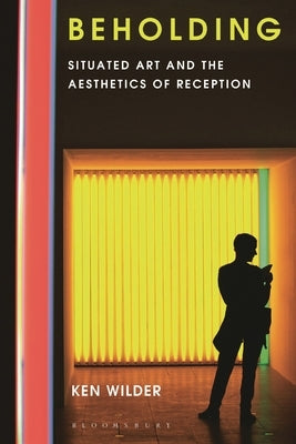 Beholding: Situated Art and the Aesthetics of Reception by Wilder, Ken