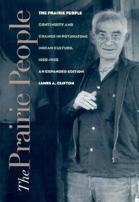 The Prairie People: Continuity and Change in Potawatomi Indian Culture, 1665-1965 by Clifton, James A.