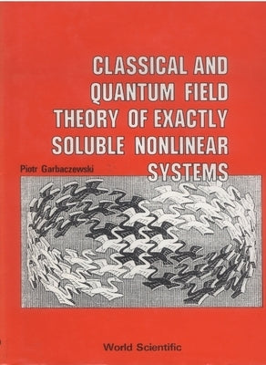 Classical and Quantum Field Theory of Exactly Soluble Nonlinear Systems by Garbaczewski, Piotr