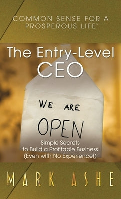 The Entry-Level CEO: Simple Secrets to Build a Profitable Business (Even with No Experience!) by Ashe, Mark