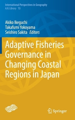 Adaptive Fisheries Governance in Changing Coastal Regions in Japan by Ikeguchi, Akiko