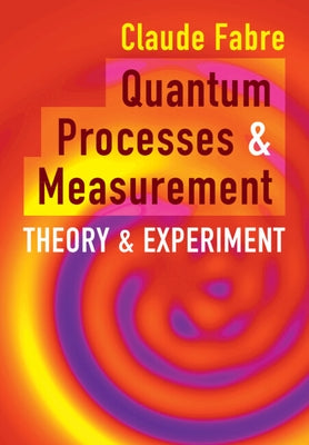 Quantum Processes and Measurement: Theory and Experiment by Fabre, Claude