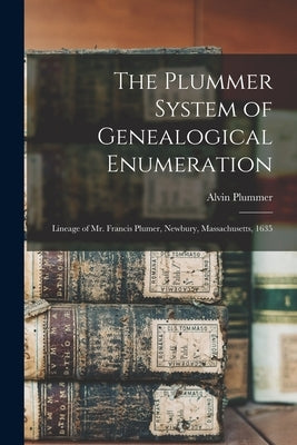 The Plummer System of Genealogical Enumeration: Lineage of Mr. Francis Plumer, Newbury, Massachusetts, 1635 by Plummer, Alvin