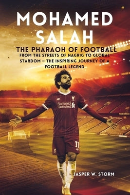 Mohamed Salah: The Pharaoh of Football: From the Streets of Nagrig to Global Stardom - The Inspiring Journey of a Football Legend by W. Storm, Jasper