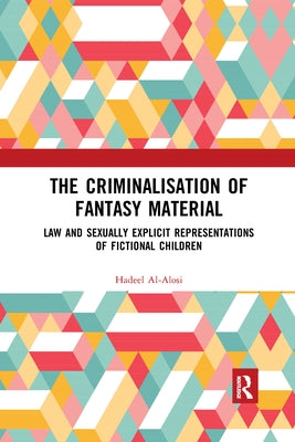 The Criminalisation of Fantasy Material: Law and Sexually Explicit Representations of Fictional Children by Al-Alosi, Hadeel