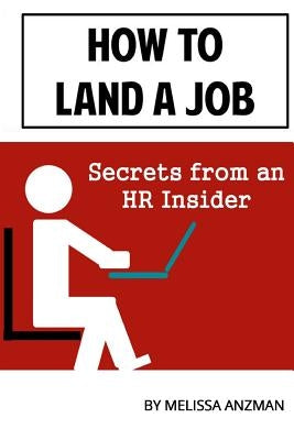 How to Land a Job: Secrets from an HR Insider by Anzman, Melissa