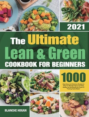 The Ultimate Lean and Green Cookbook for Beginners: 1000 Days Easy and Delicious Recipes to Help You Manage Figure and Keep Healthy by Harnessing the by Hogan, Blanche