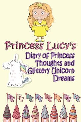 Princess Lucy's Diary of Princess Thoughts and Glittery Unicorn Dreams by Schoenfeldt, Deena Rae