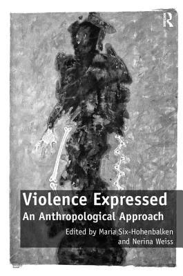Violence Expressed: An Anthropological Approach by Six-Hohenbalken, Maria