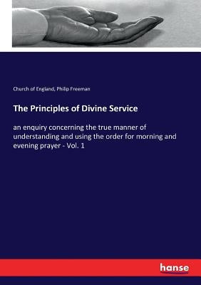 The Principles of Divine Service: an enquiry concerning the true manner of understanding and using the order for morning and evening prayer - Vol. 1 by England, Church Of