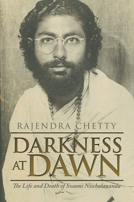 Darkness at Dawn: The Life and Death of Swami Nischalananda by Chetty, Rajendra