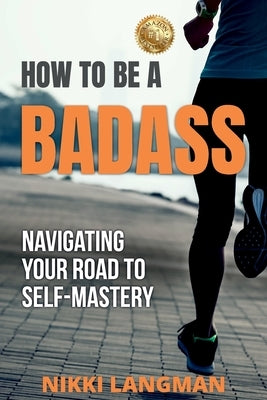 How to Be a Badass: Navigating Your Road To Self-Mastery by Langman, Nikki