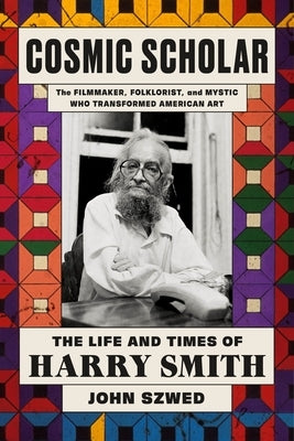 Cosmic Scholar: The Life and Times of Harry Smith by Szwed, John