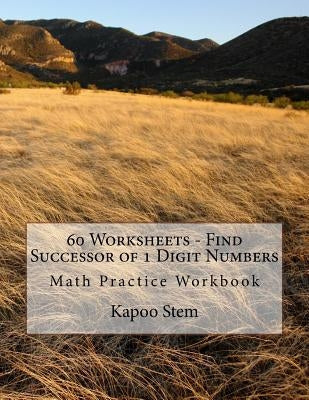 60 Worksheets - Find Successor of 1 Digit Numbers: Math Practice Workbook by Stem, Kapoo