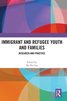 Immigrant and Refugee Youth and Families: Research and Practice by Lee, Mo Yee