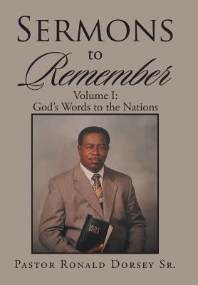 Sermons to Remember: Volume I: God's Words to the Nations by Dorsey, Pastor Ronald, Sr.