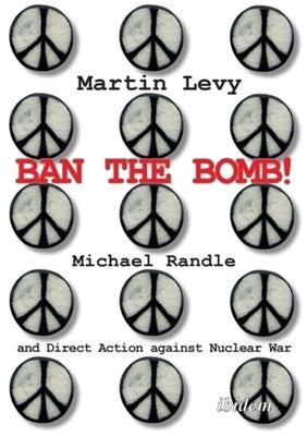 Ban the Bomb!: Michael Randle and Direct Action Against Nuclear War by Levy, Martin