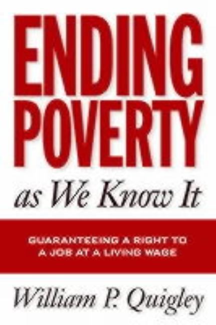 Ending Poverty As We Know It: Guaranteeing A Right To A Job by Quigley, William