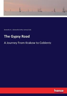 The Gypsy Road: A Journey From Krakow to Coblentz by Grenville Arthur James