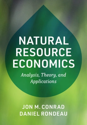 Natural Resource Economics: Analysis, Theory, and Applications by Conrad, Jon M.