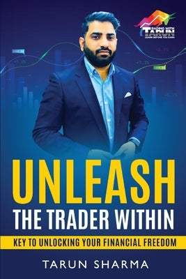 Unleash the Trader Within: Key to Unlocking Your Financial Freedom by Sharma, Tarun