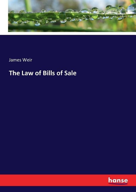 The Law of Bills of Sale by Weir, James