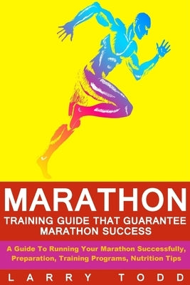 Marathon: Training Guide That Guarantee Marathon Success: A Guide To Running Your Marathon Successfully, Preparation, Training P by Todd, Larry