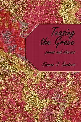 Teasing the Grace: Poems and Stories by Sanders, Sharon J.