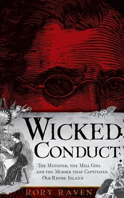 Wicked Conduct: The Minister, the Mill Girl and the Murder That Captivated Old Rhode Island by Raven, Rory