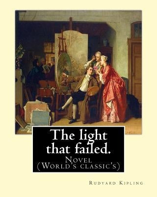 The light that failed. By: Rudyard Kipling: Novel (World's classic's) by Kipling, Rudyard