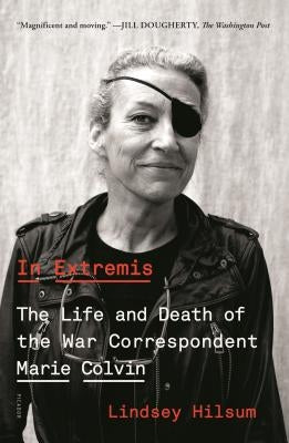 In Extremis: The Life and Death of the War Correspondent Marie Colvin by Hilsum, Lindsey