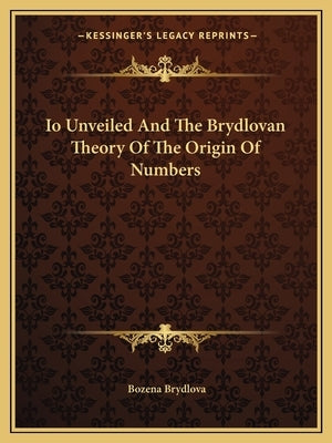 IO Unveiled and the Brydlovan Theory of the Origin of Numbers by Brydlova, Bozena