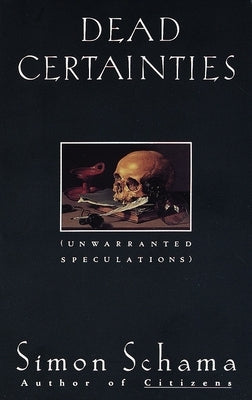 Dead Certainties: Dead Certainties: Unwarranted Speculations by Schama, Simon