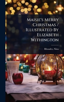Maisie's Merry Christmas / Illustrated By Elizabeth Withington by 1863-1940, Rhoades Nina