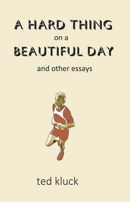A Hard Thing on a Beautiful Day: and Other Essays by Kluck, Ted