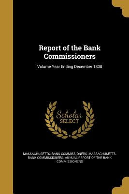 Report of the Bank Commissioners; Volume Year Ending December 1838 by Massachusetts Bank Commissioners