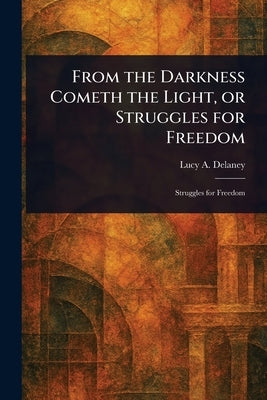 From the Darkness Cometh the Light, or Struggles for Freedom by Delaney, Lucy A. (Lucy Ann)
