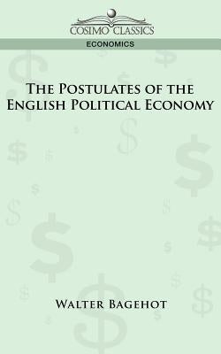 The Postulates of the English Political Economy by Bagehot, Walter