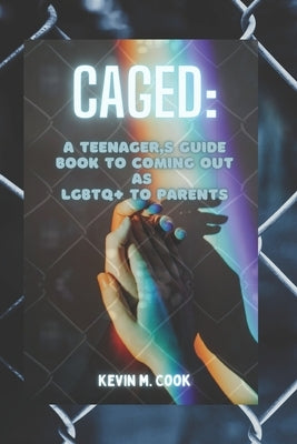 Caged: A Teenager's Guide Book To Coming Out As LGBTQ+ To Parents by M. Cook, Kevin