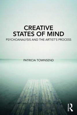 Creative States of Mind: Psychoanalysis and the Artist's Process by Townsend, Patricia