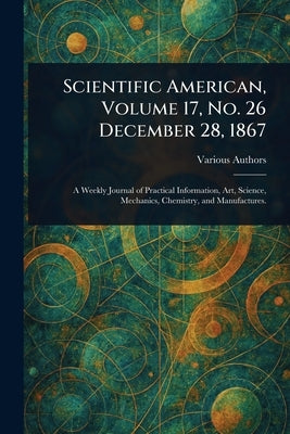 Scientific American, Volume 17, No. 26 December 28, 1867 by Various