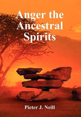 Anger the Ancestral Spirits by Neill, Pieter J.
