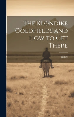 The Klondike Goldfields and how to get There by James