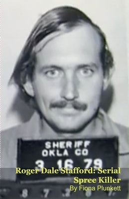 Roger Dale Stafford: Serial Spree Killer by Plunkett, Fiona