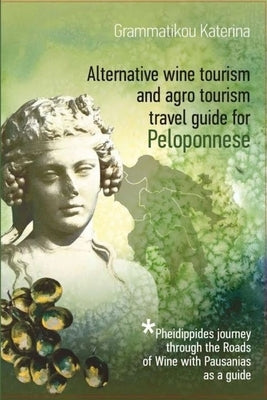 Alternative Wine Tourism and Agrotourism Travel Guide for Peloponnese by Grammatikou, Katerina